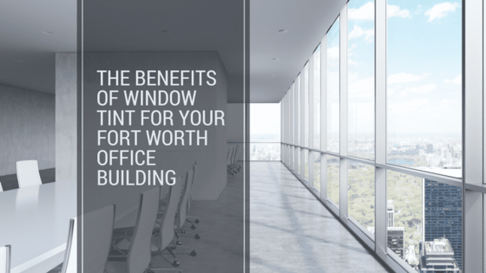 The Benefits of Window Tint for Your Fort Worth Office Building
