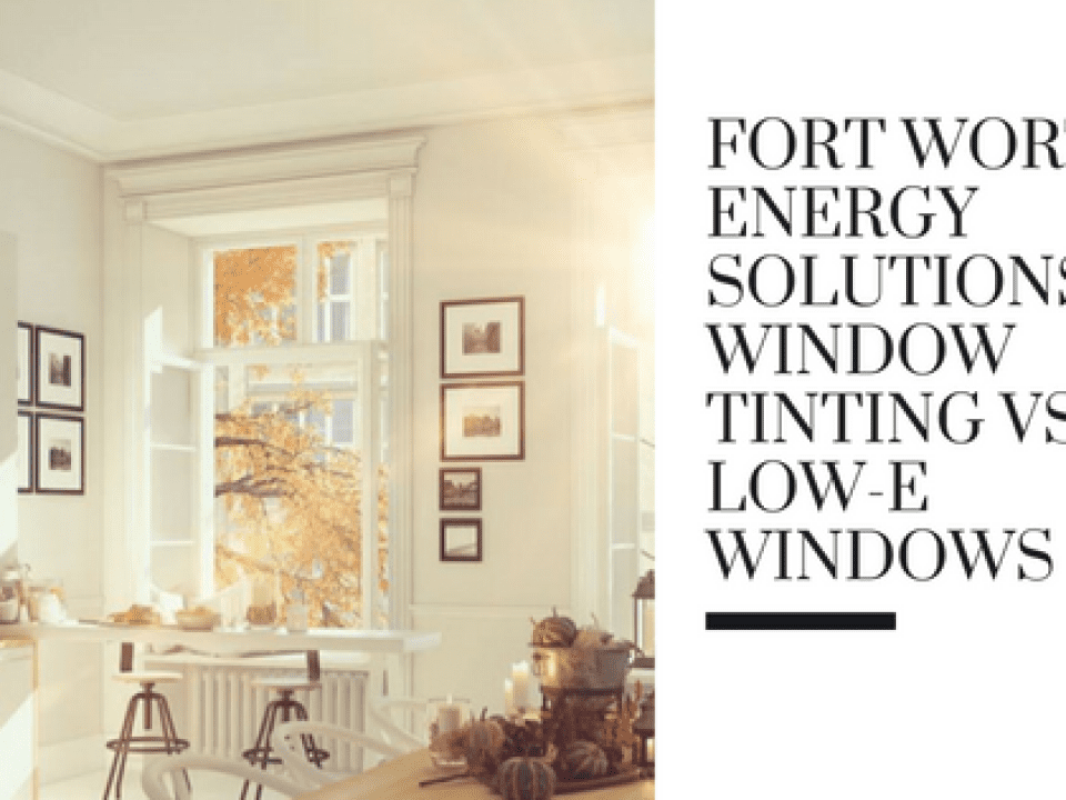 Fort Worth Energy Solutions_ Window Tinting vs Low-E Windows