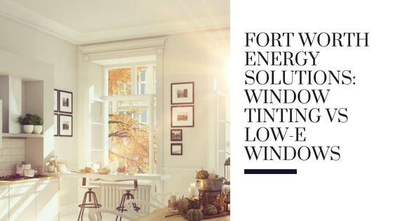 Fort Worth Energy Solutions_ Window Tinting vs Low-E Windows