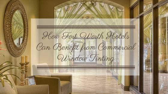 How Fort Worth Hotels Can Benefit from Commercial Window Tinting