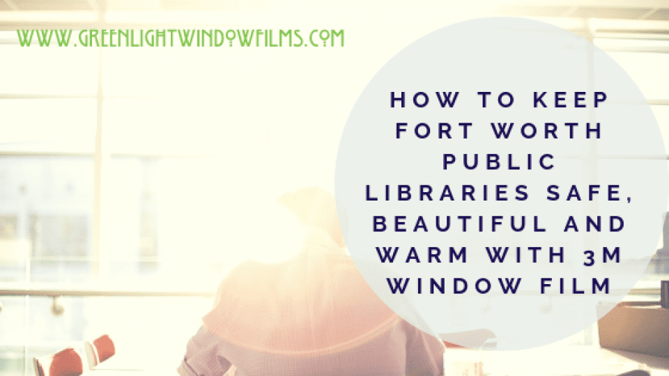 How To Keep Fort Worth Public Libraries Safe, Beautiful and Warm with 3M Window Film