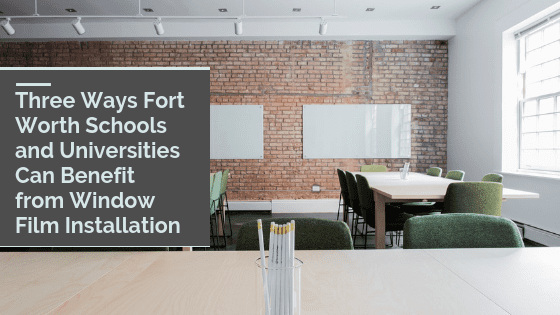 Three Ways Fort Worth Schools and Universities Can Benefit from Window Film Installation