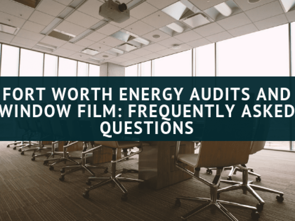 Fort Worth Energy Audits and Window Film_ Frequently Asked Questions