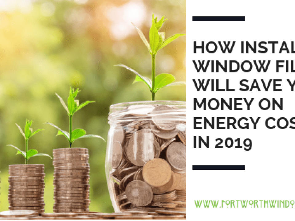 HOW INSTALLING WINDOW FILM WILL SAVE YOU MONEY ON ENERGY COSTS IN 2019 Fort Worth