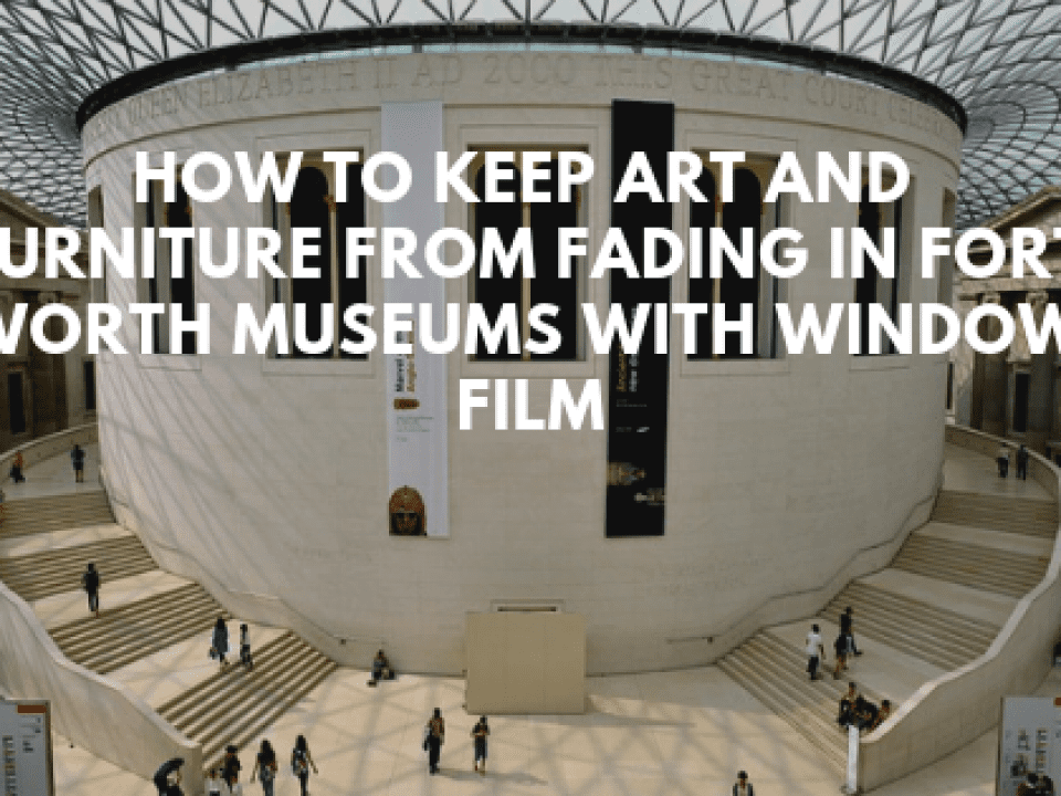 How to Keep Art and Furniture From Fading in Fort Worth Museums with Window Film