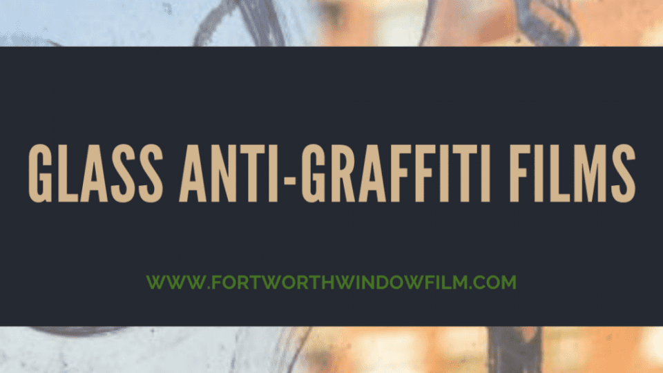 Anti-graffiti films for Glass Surfaces fort worth